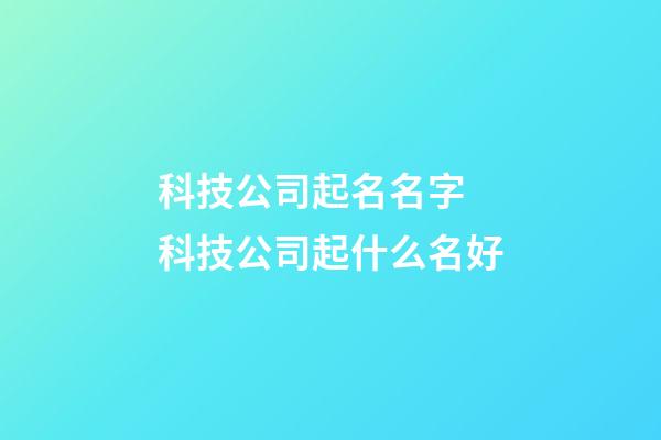 科技公司起名名字 科技公司起什么名好-第1張-公司起名-玄機派